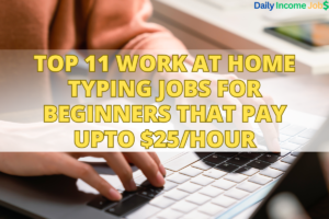 Top 11 Work At Home Typing Jobs For Beginners That Pay Upto $25/Hour